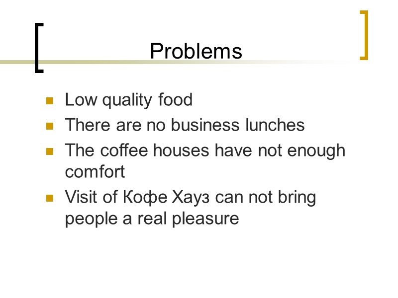 Problems Low quality food There are no business lunches The coffee houses have not